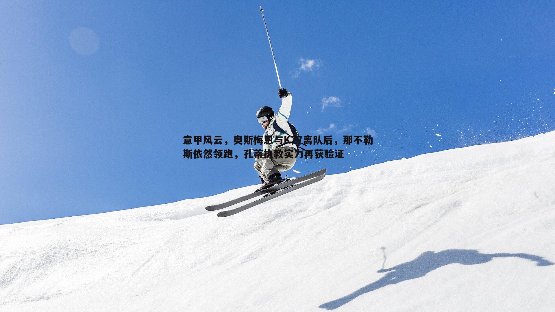 B体育-意甲风云，奥斯梅恩与K77离队后，那不勒斯依然领跑，孔蒂执教实力再获验证