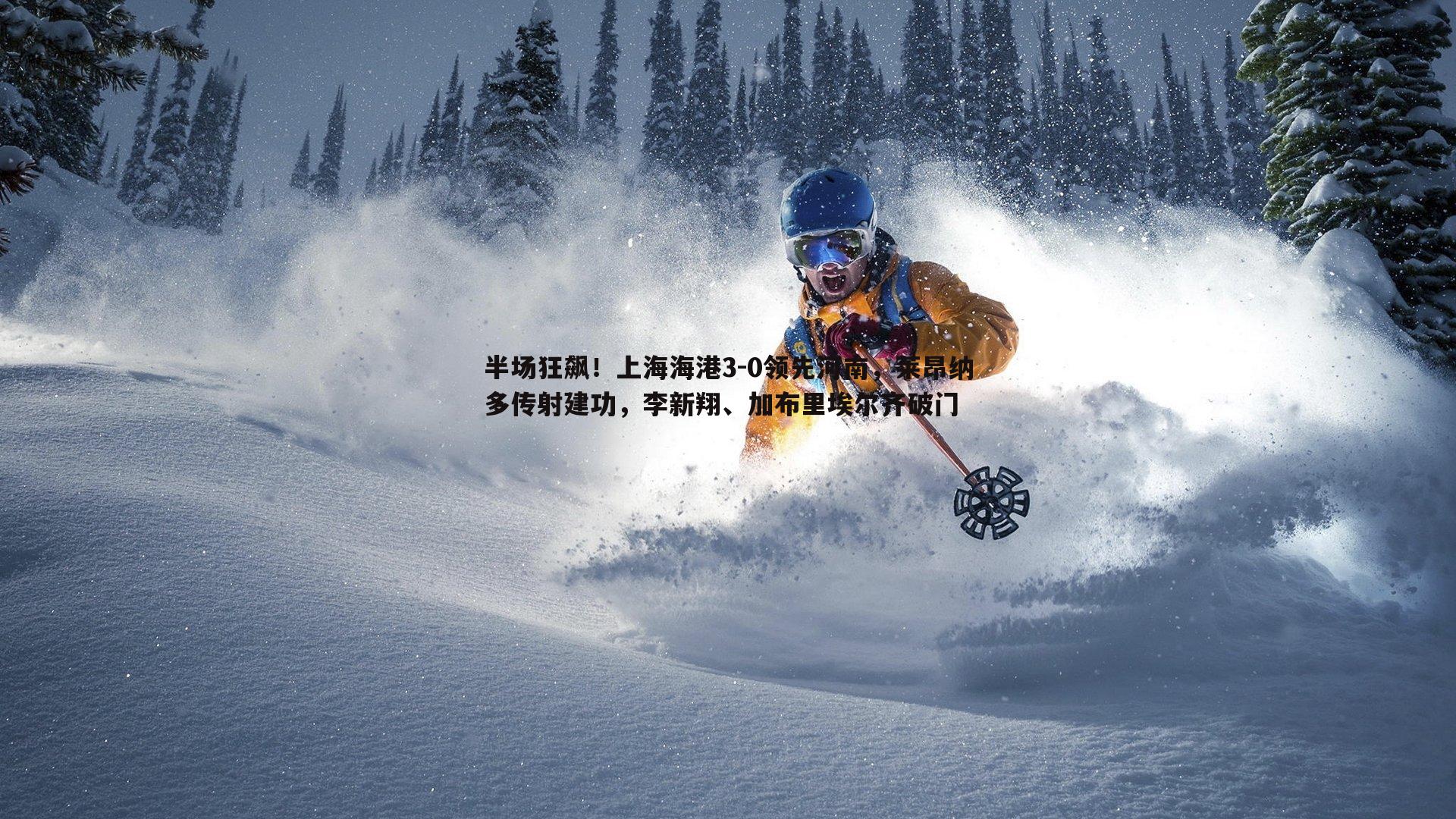 B体育-半场狂飙！上海海港3-0领先河南，莱昂纳多传射建功，李新翔、加布里埃尔齐破门