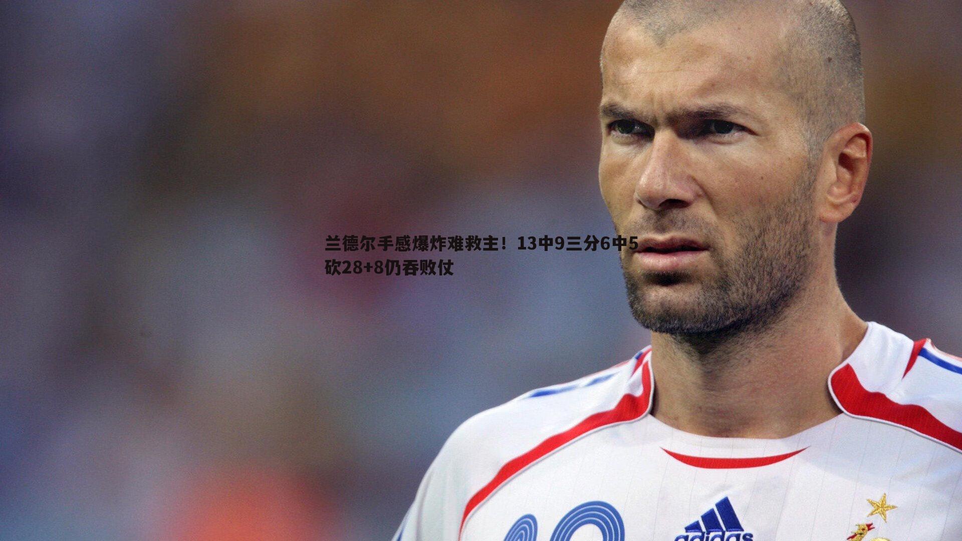 B体育-兰德尔手感爆炸难救主！13中9三分6中5砍28+8仍吞败仗
