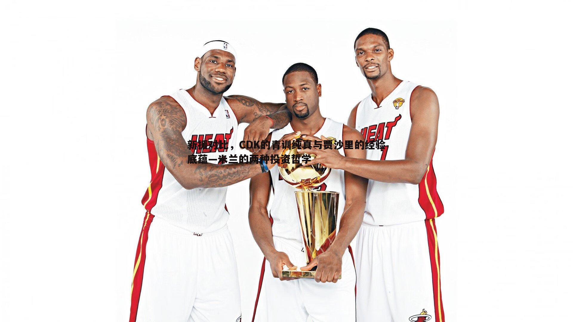 B体育-新援对比，CDK的青训纯真与贾沙里的经验底蕴—米兰的两种投资哲学