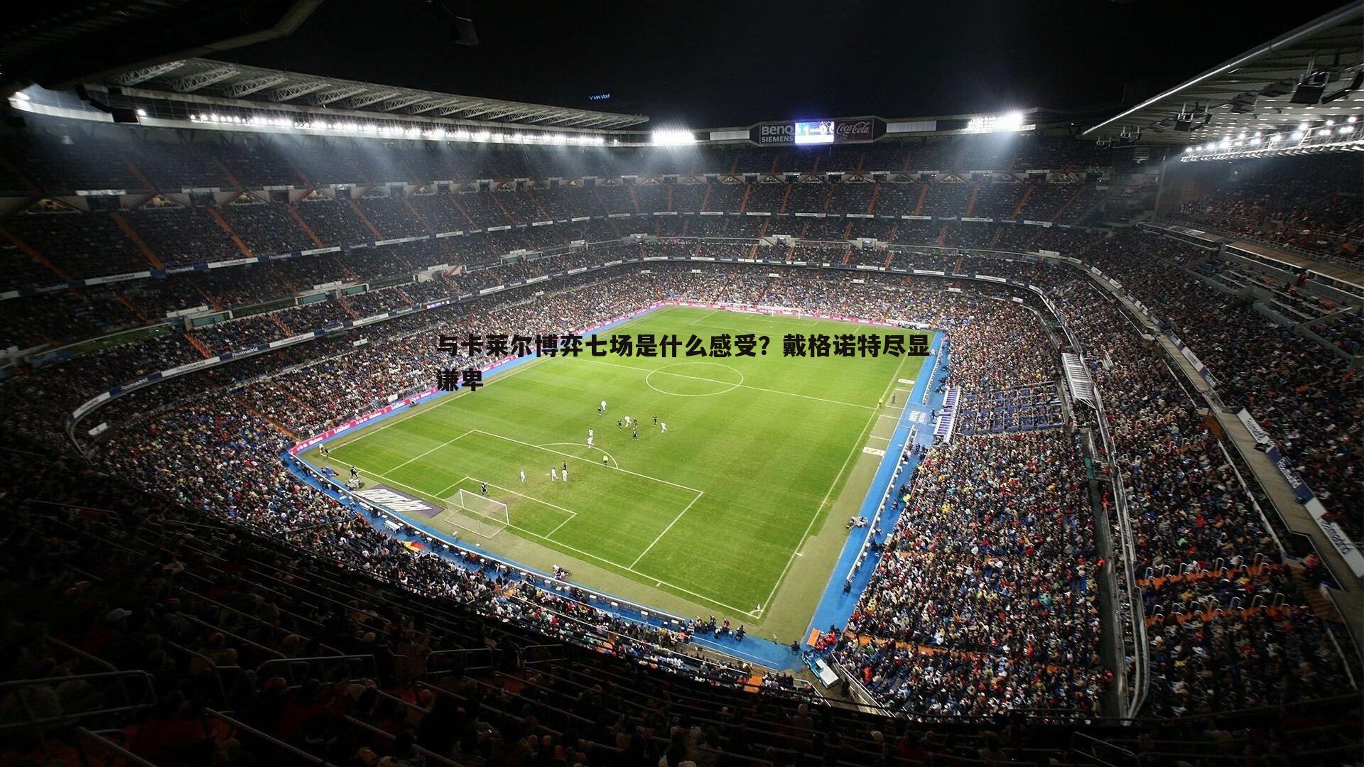 与卡莱尔博弈七场是什么感受?戴格诺特尽显谦卑