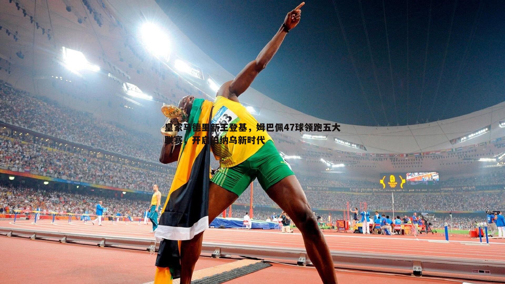 B体育-皇家马德里新王登基，姆巴佩47球领跑五大联赛，开启伯纳乌新时代