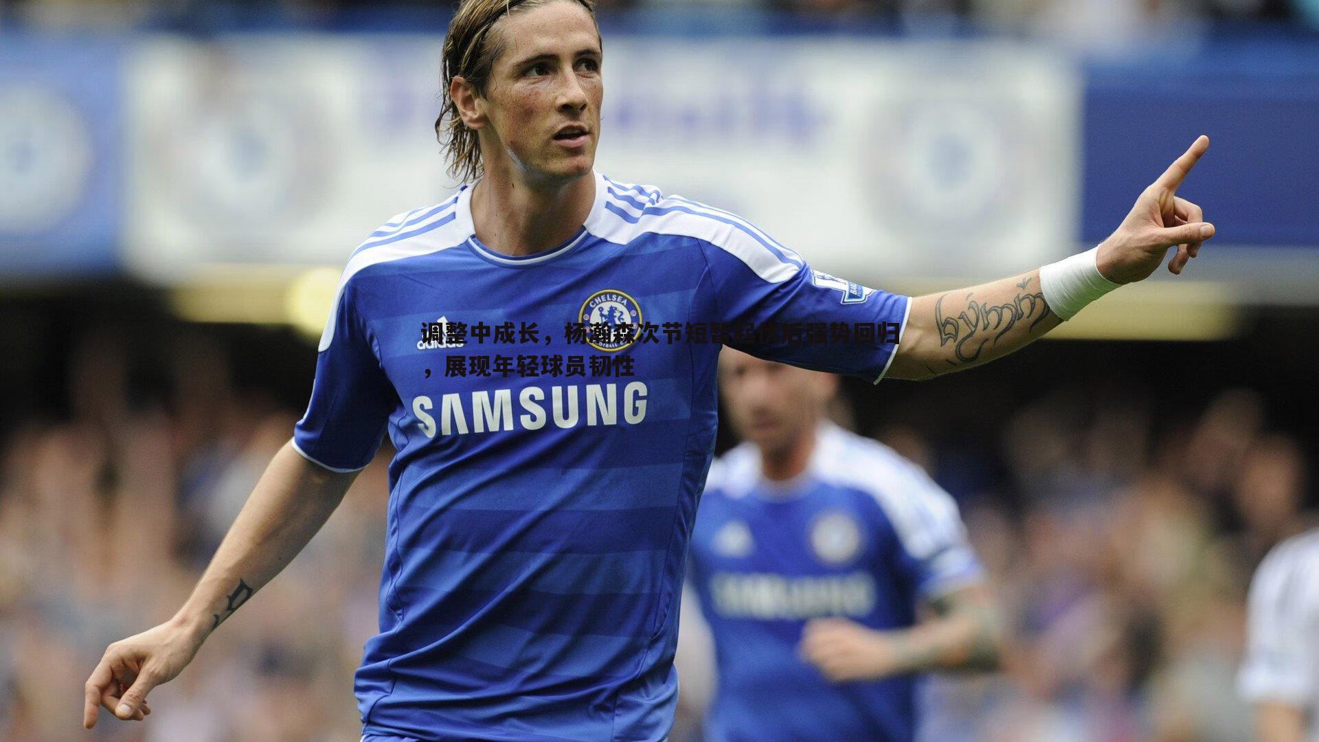 调整中成长，杨瀚森次节短暂起伏后强势回归，展现年轻球员韧性