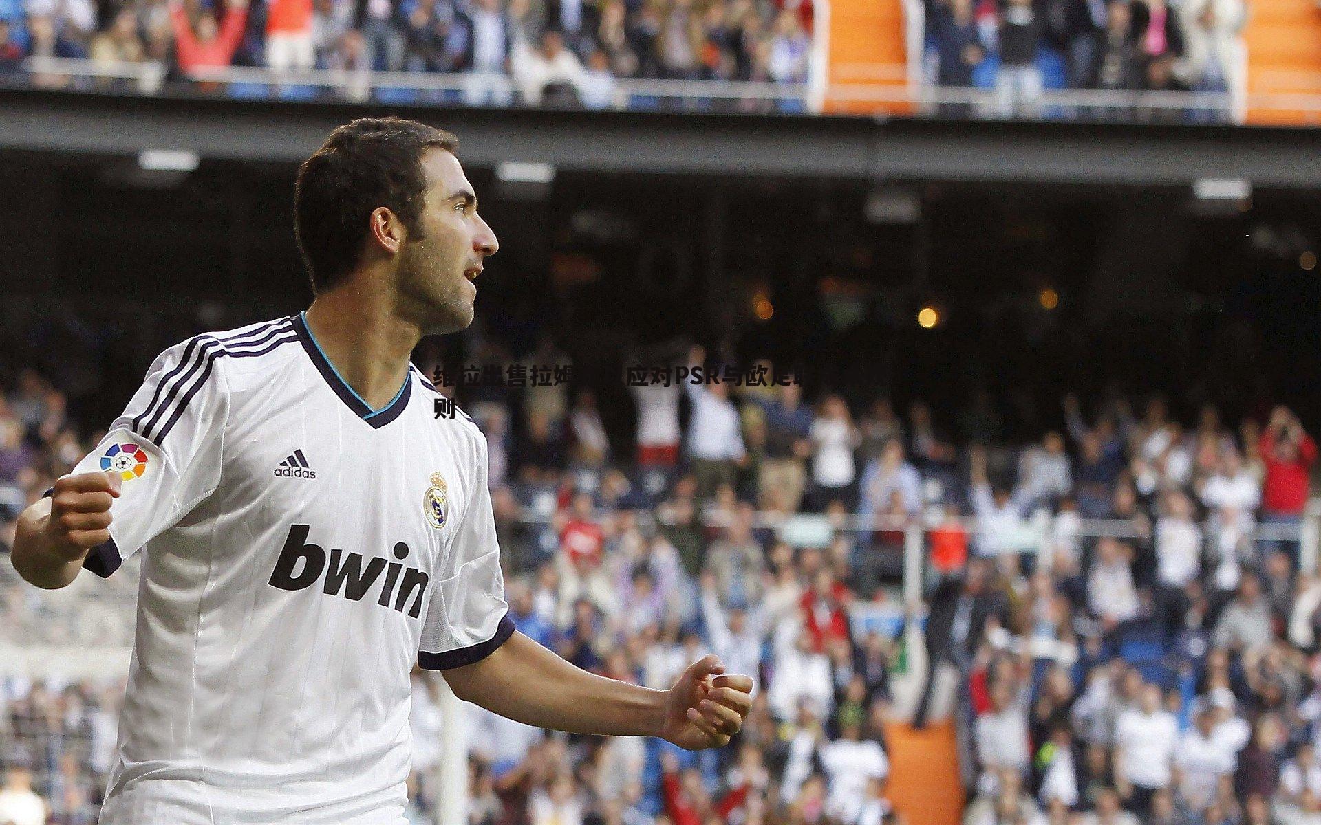 维拉出售拉姆齐以应对PSR与欧足联成本规则