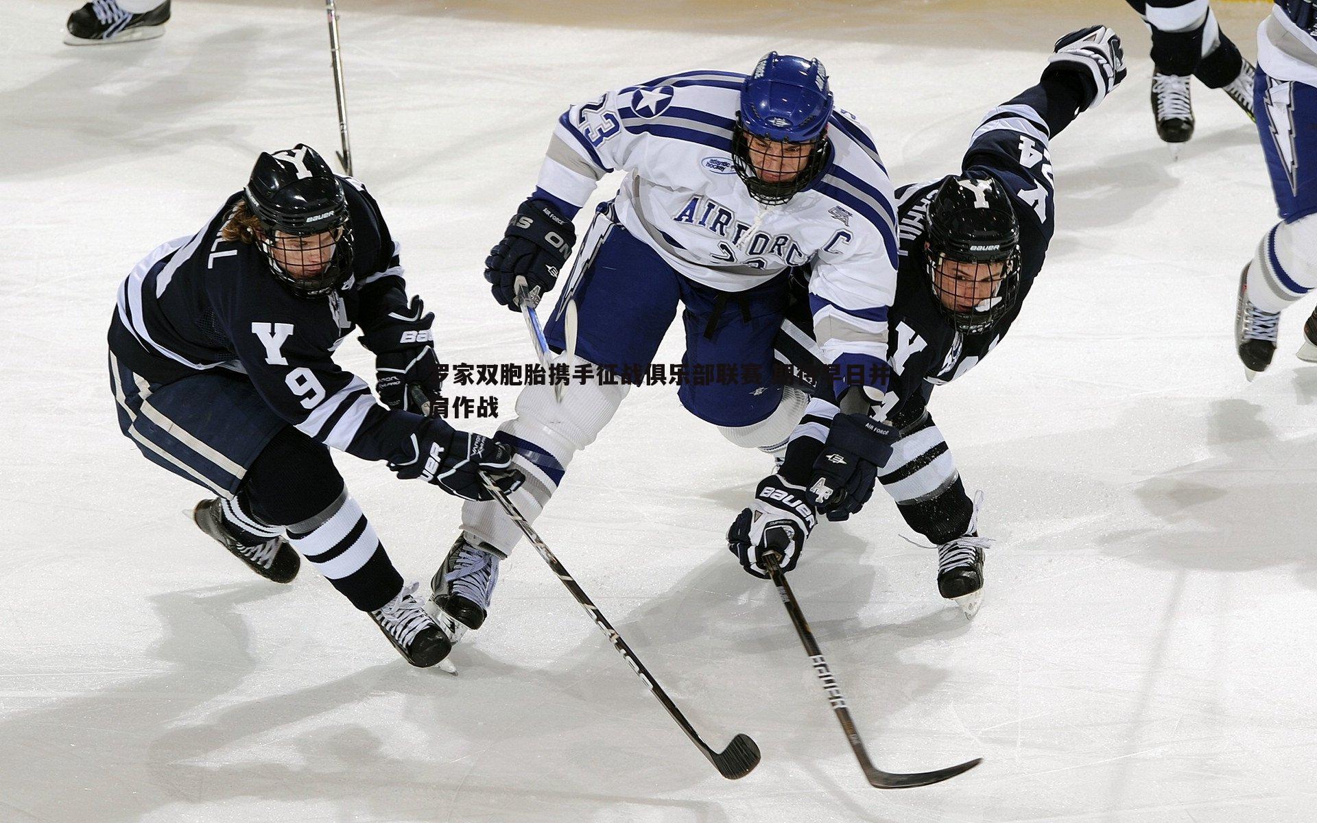 B体育-罗家双胞胎携手征战俱乐部联赛 期待早日并肩作战