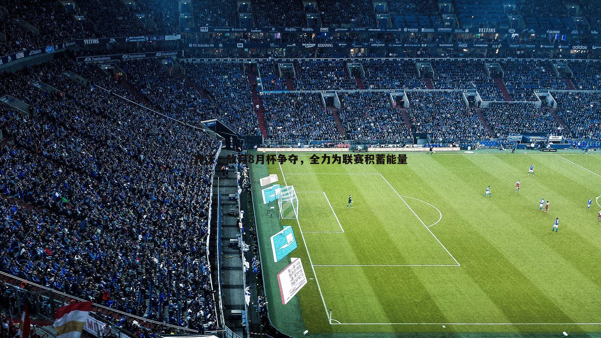 齐沃，放弃8月杯争夺，全力为联赛积蓄能量