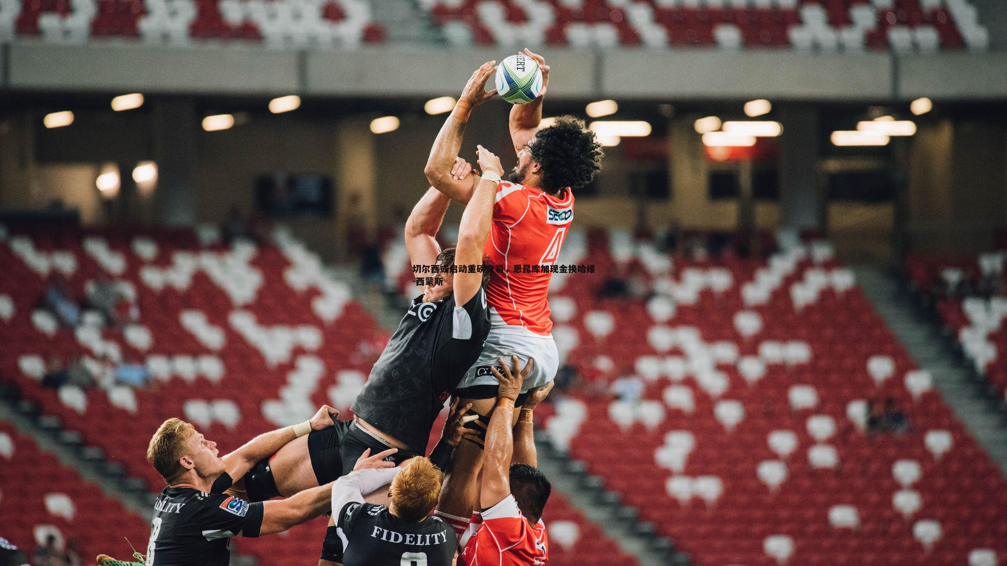 B体育-切尔西或启动重磅交易，恩昆库加现金换哈维-西蒙斯